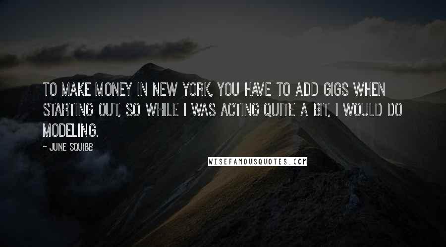 June Squibb Quotes: To make money in New York, you have to add gigs when starting out, so while I was acting quite a bit, I would do modeling.