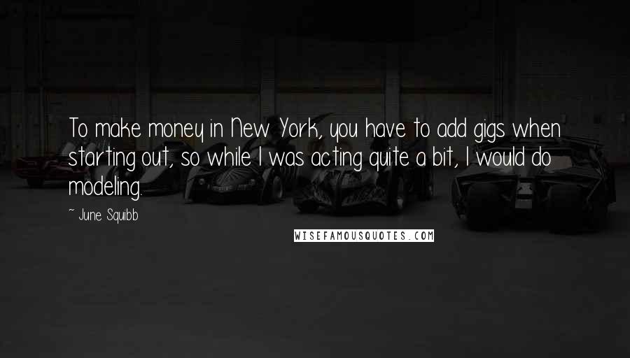 June Squibb Quotes: To make money in New York, you have to add gigs when starting out, so while I was acting quite a bit, I would do modeling.