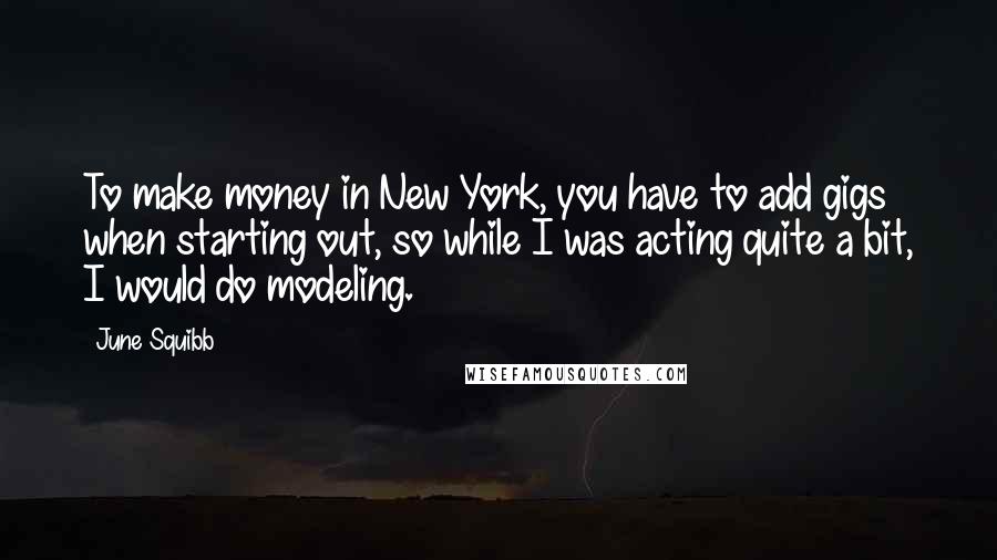 June Squibb Quotes: To make money in New York, you have to add gigs when starting out, so while I was acting quite a bit, I would do modeling.