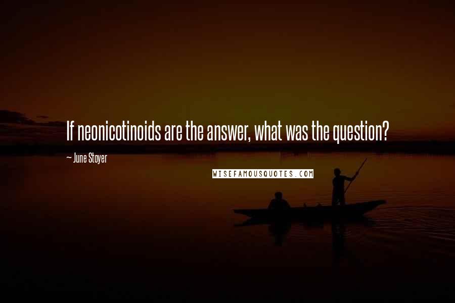 June Stoyer Quotes: If neonicotinoids are the answer, what was the question?