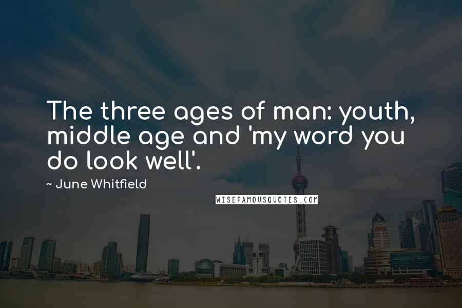 June Whitfield Quotes: The three ages of man: youth, middle age and 'my word you do look well'.