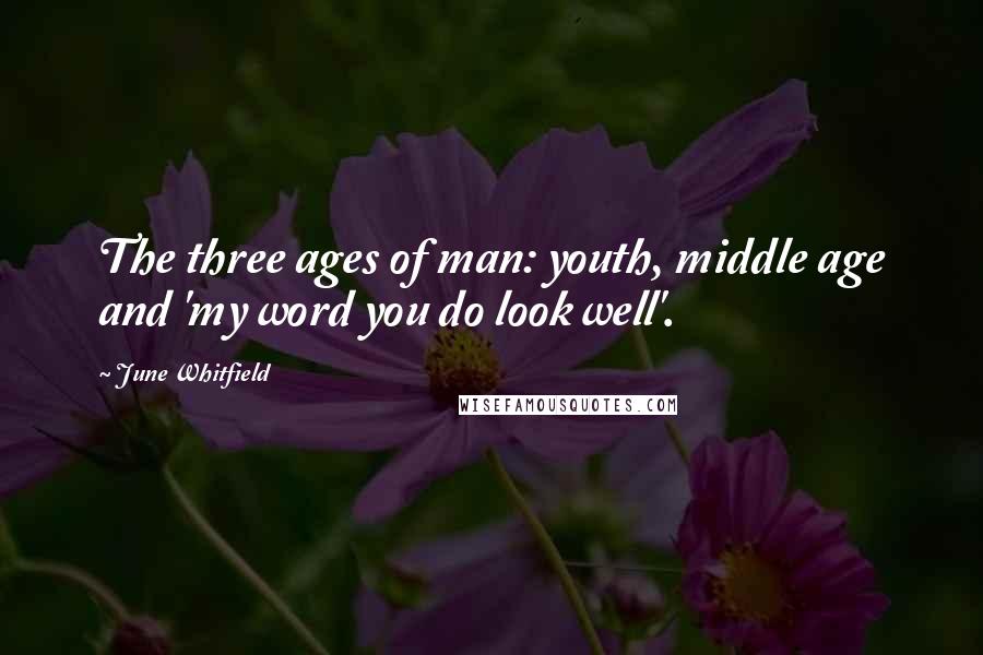 June Whitfield Quotes: The three ages of man: youth, middle age and 'my word you do look well'.