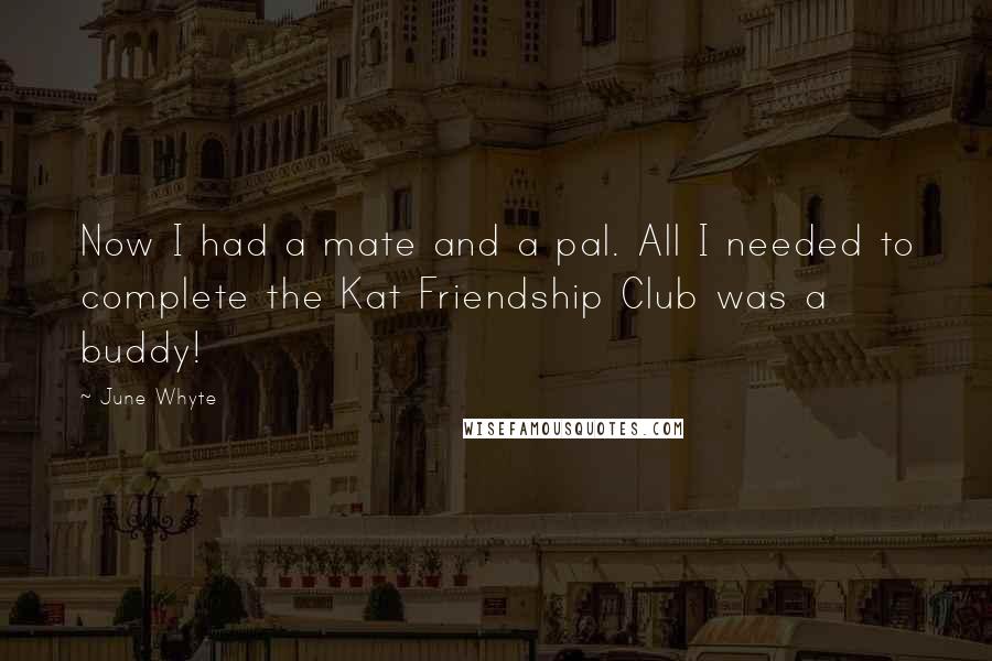 June Whyte Quotes: Now I had a mate and a pal. All I needed to complete the Kat Friendship Club was a buddy!