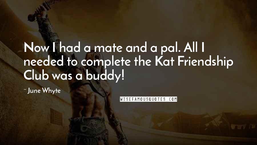 June Whyte Quotes: Now I had a mate and a pal. All I needed to complete the Kat Friendship Club was a buddy!