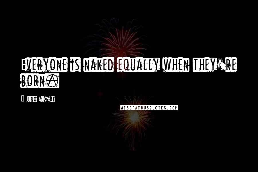 Jung Ae-ri Quotes: Everyone is naked equally when they're born.