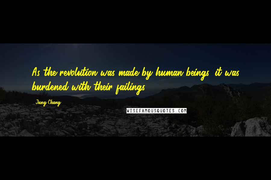 Jung Chang Quotes: As the revolution was made by human beings, it was burdened with their failings.