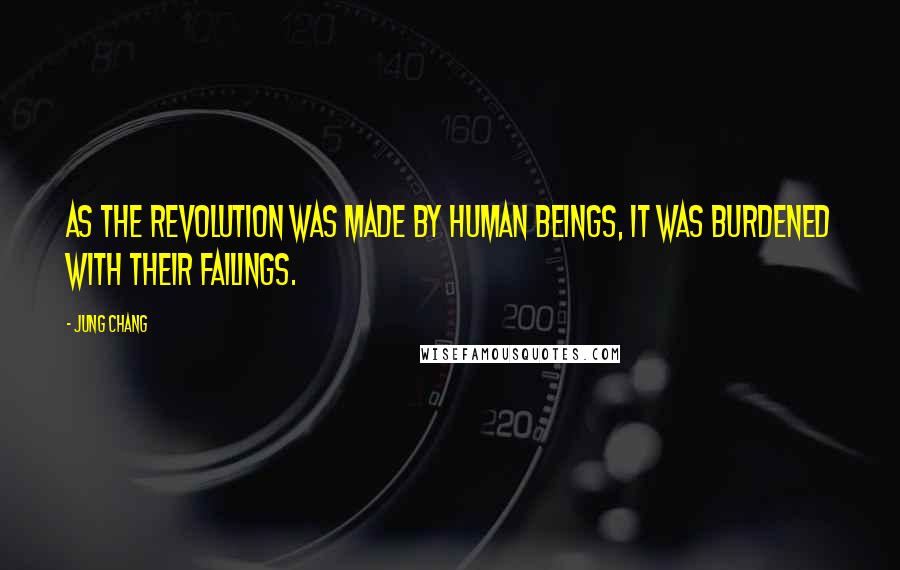 Jung Chang Quotes: As the revolution was made by human beings, it was burdened with their failings.