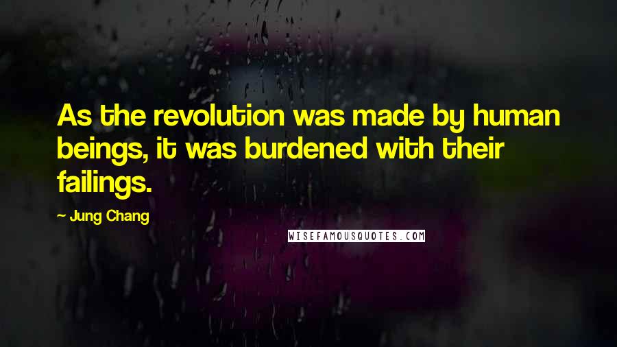 Jung Chang Quotes: As the revolution was made by human beings, it was burdened with their failings.