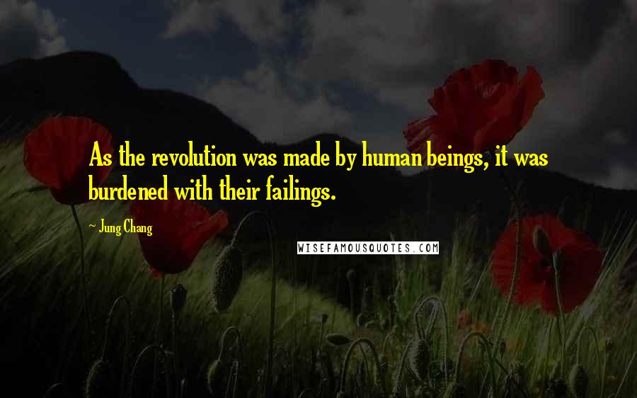 Jung Chang Quotes: As the revolution was made by human beings, it was burdened with their failings.