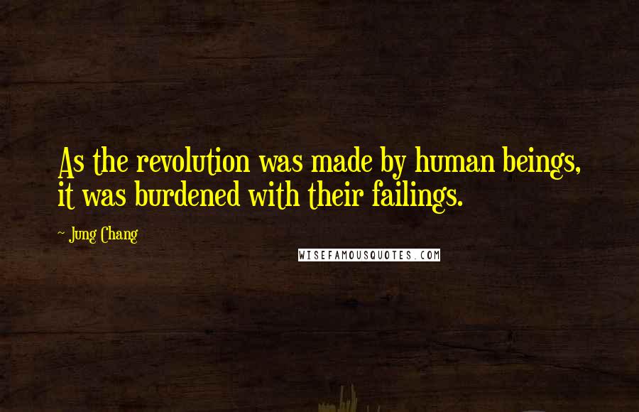 Jung Chang Quotes: As the revolution was made by human beings, it was burdened with their failings.