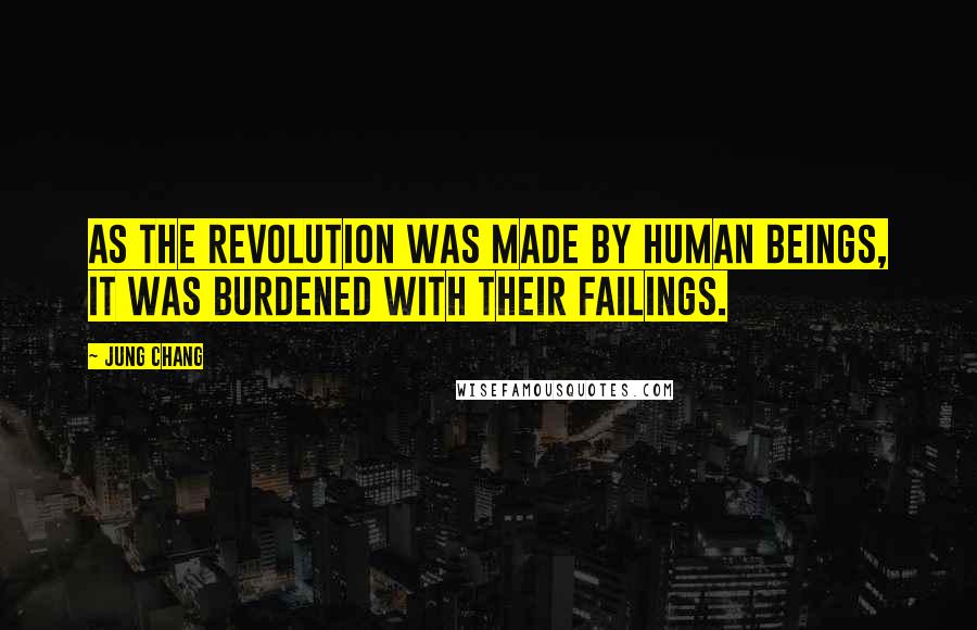 Jung Chang Quotes: As the revolution was made by human beings, it was burdened with their failings.