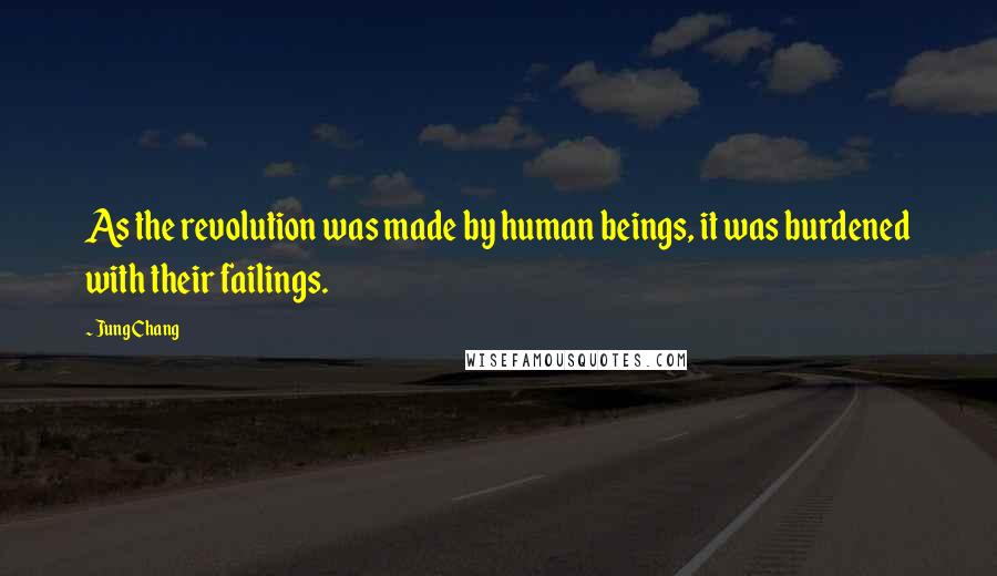 Jung Chang Quotes: As the revolution was made by human beings, it was burdened with their failings.