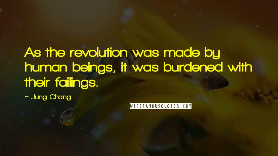 Jung Chang Quotes: As the revolution was made by human beings, it was burdened with their failings.