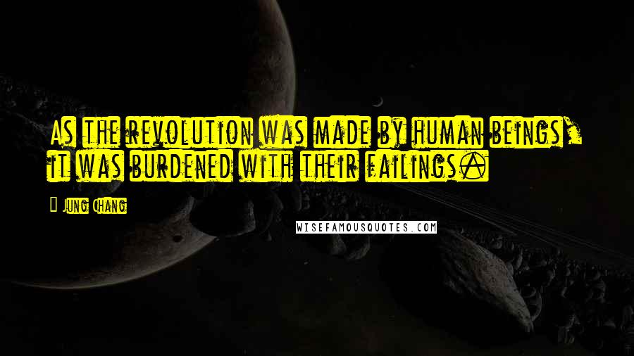 Jung Chang Quotes: As the revolution was made by human beings, it was burdened with their failings.