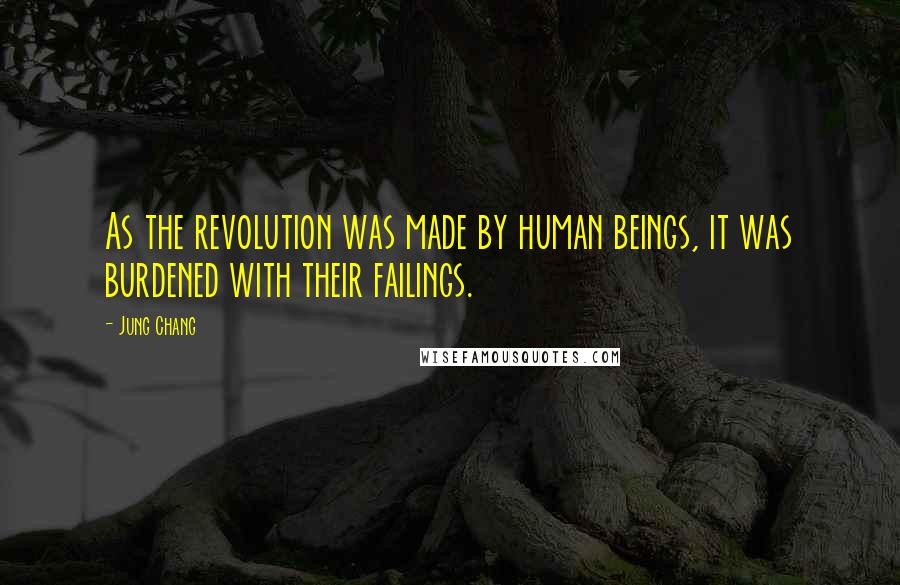 Jung Chang Quotes: As the revolution was made by human beings, it was burdened with their failings.