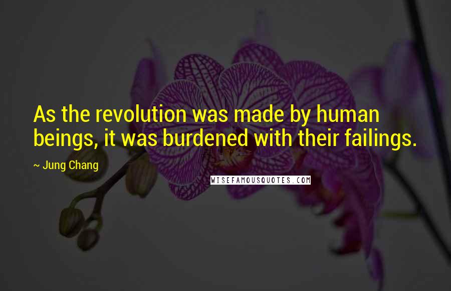 Jung Chang Quotes: As the revolution was made by human beings, it was burdened with their failings.