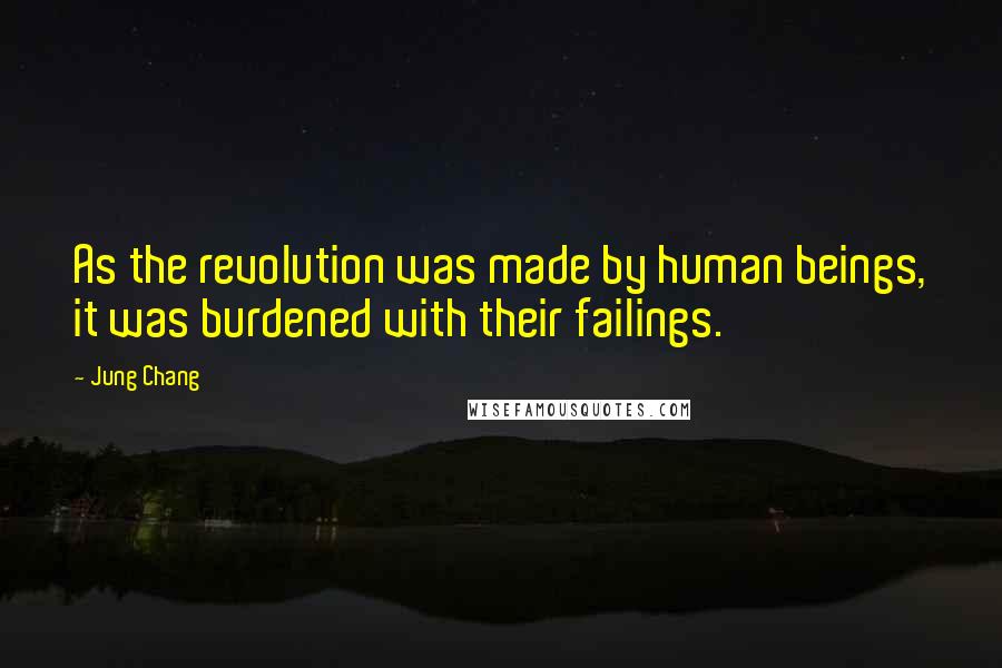 Jung Chang Quotes: As the revolution was made by human beings, it was burdened with their failings.