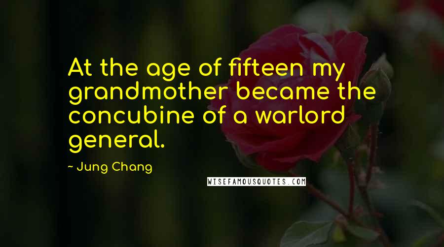 Jung Chang Quotes: At the age of fifteen my grandmother became the concubine of a warlord general.