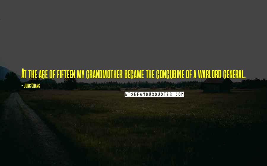 Jung Chang Quotes: At the age of fifteen my grandmother became the concubine of a warlord general.