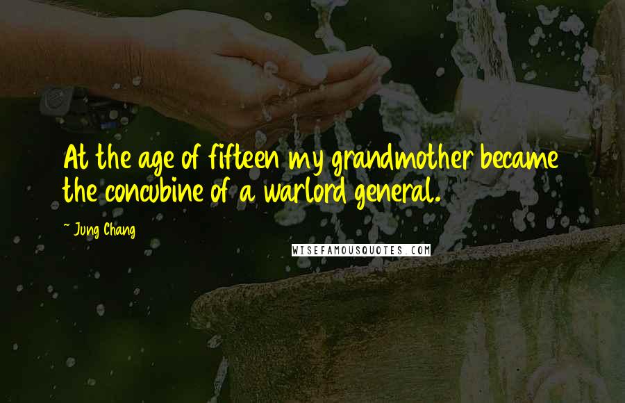 Jung Chang Quotes: At the age of fifteen my grandmother became the concubine of a warlord general.