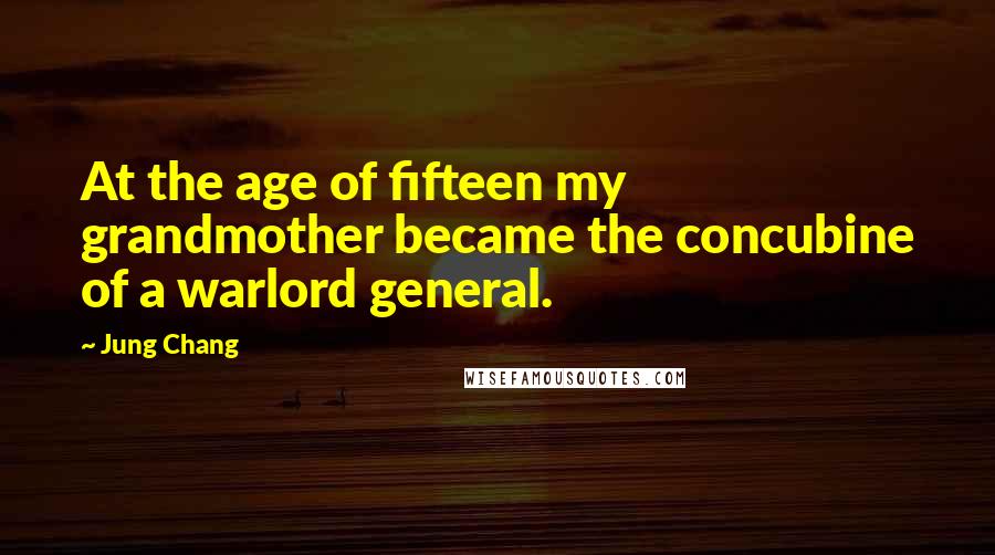 Jung Chang Quotes: At the age of fifteen my grandmother became the concubine of a warlord general.