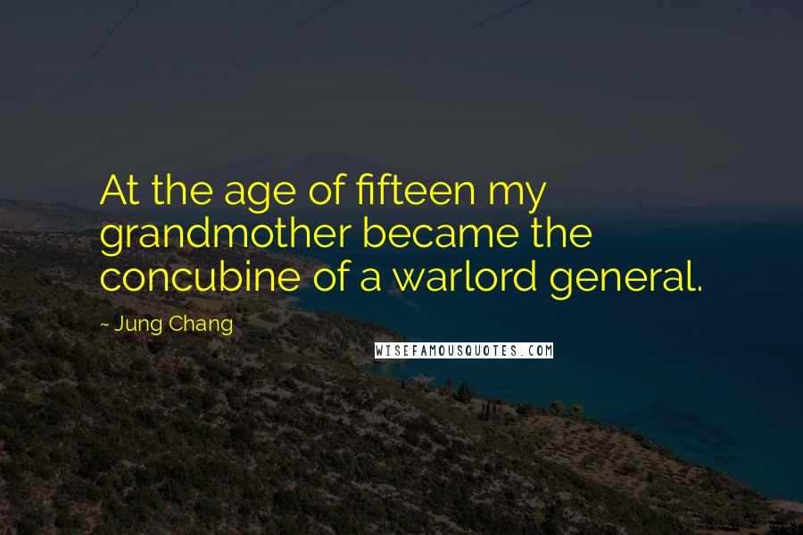 Jung Chang Quotes: At the age of fifteen my grandmother became the concubine of a warlord general.