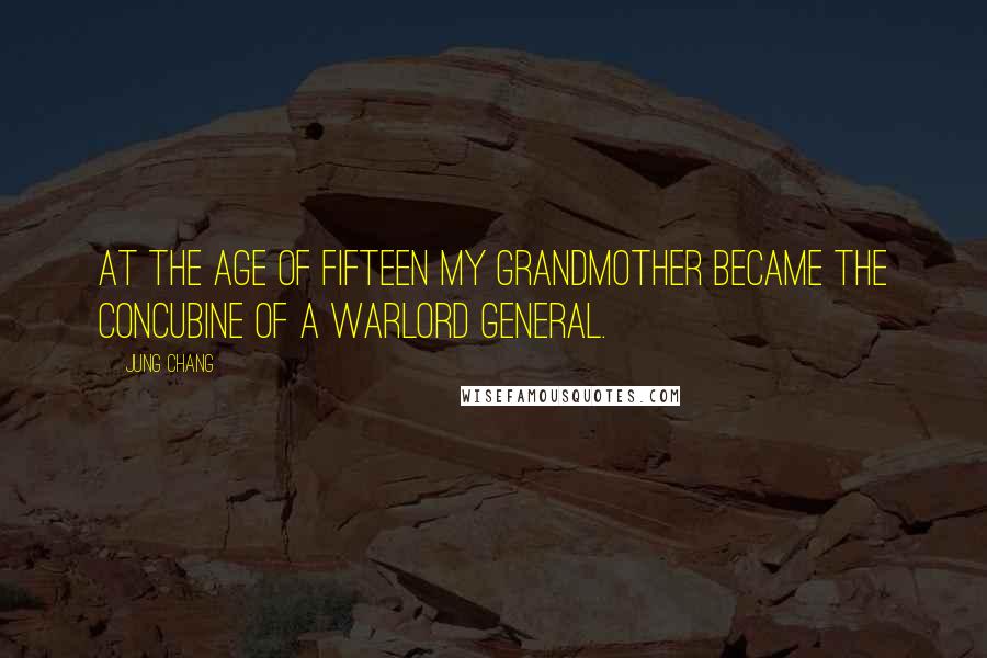 Jung Chang Quotes: At the age of fifteen my grandmother became the concubine of a warlord general.