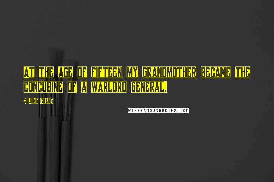 Jung Chang Quotes: At the age of fifteen my grandmother became the concubine of a warlord general.