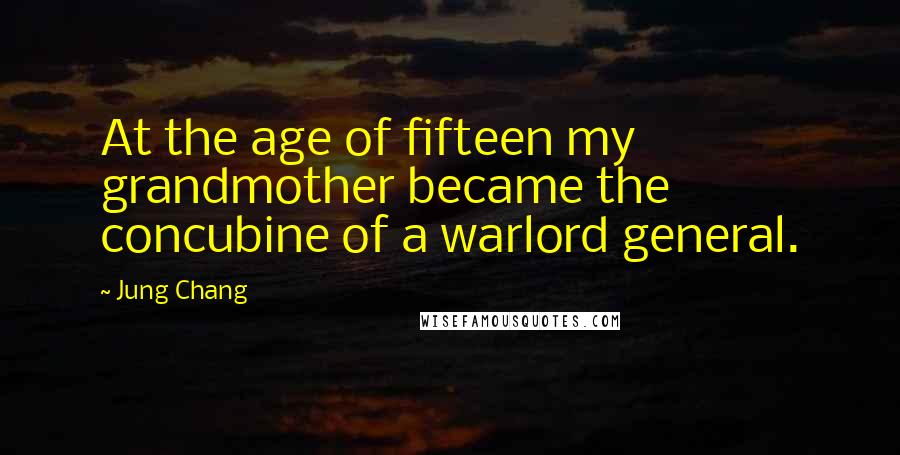 Jung Chang Quotes: At the age of fifteen my grandmother became the concubine of a warlord general.