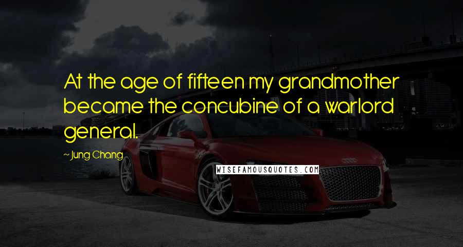 Jung Chang Quotes: At the age of fifteen my grandmother became the concubine of a warlord general.