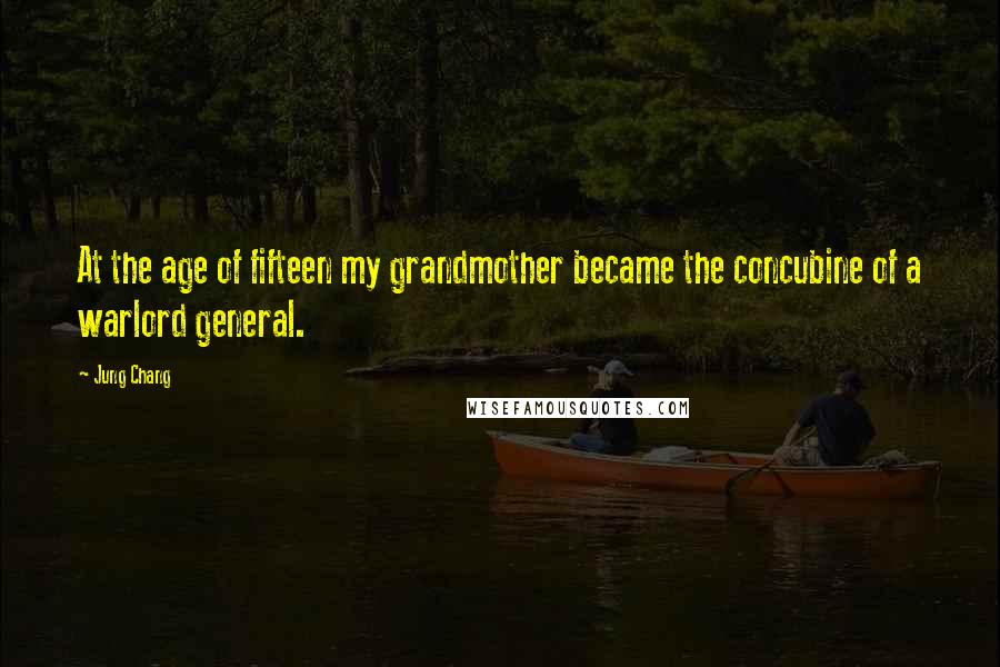 Jung Chang Quotes: At the age of fifteen my grandmother became the concubine of a warlord general.