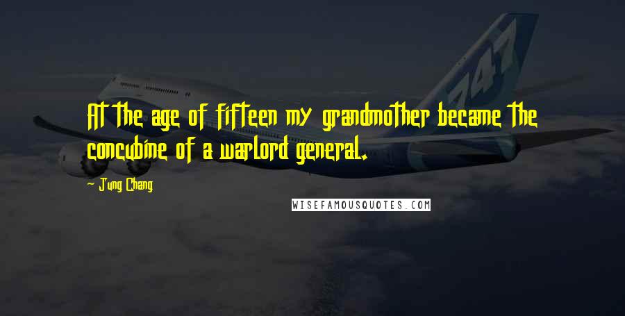 Jung Chang Quotes: At the age of fifteen my grandmother became the concubine of a warlord general.