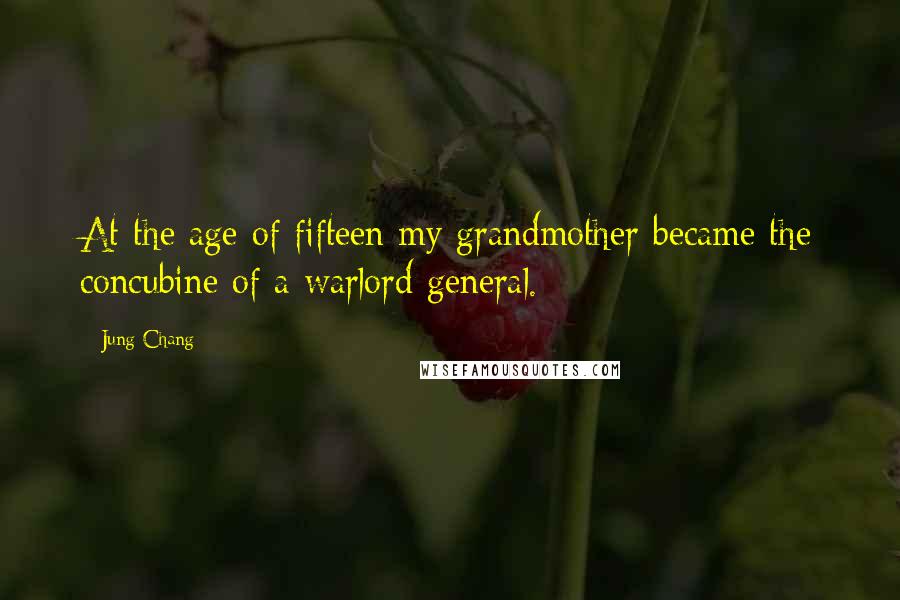 Jung Chang Quotes: At the age of fifteen my grandmother became the concubine of a warlord general.