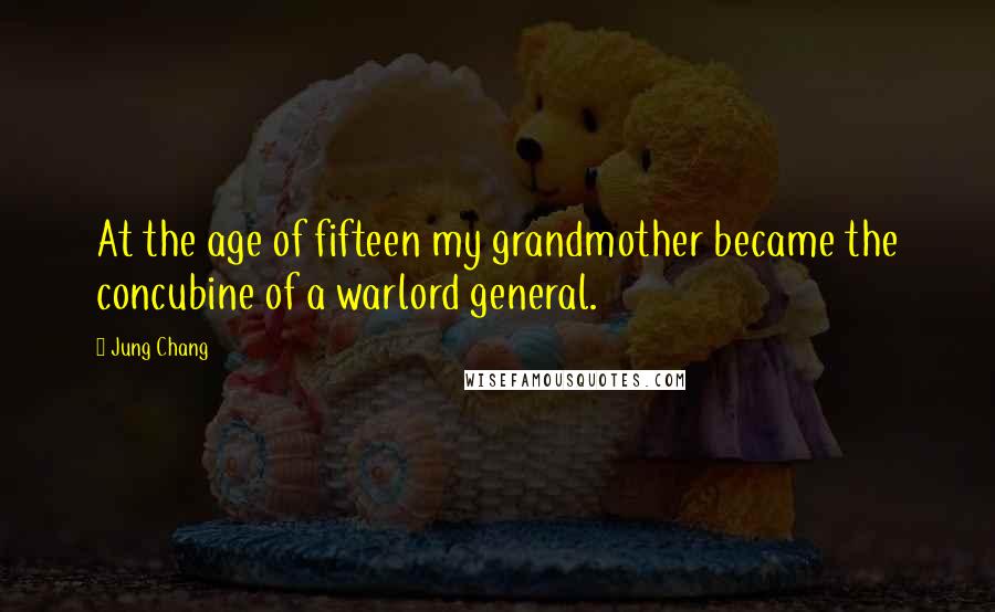 Jung Chang Quotes: At the age of fifteen my grandmother became the concubine of a warlord general.