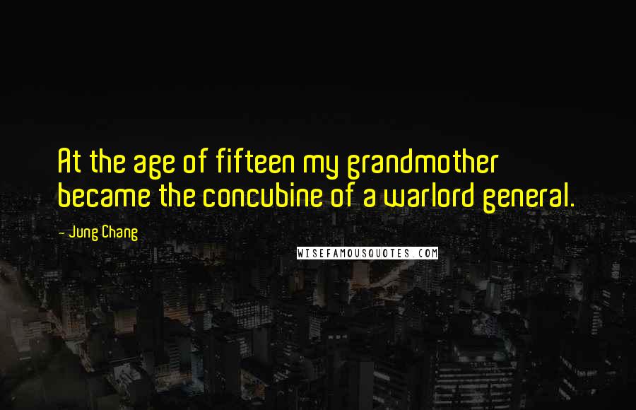 Jung Chang Quotes: At the age of fifteen my grandmother became the concubine of a warlord general.