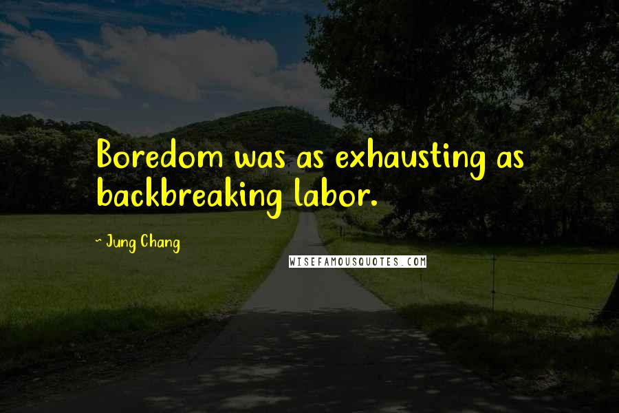 Jung Chang Quotes: Boredom was as exhausting as backbreaking labor.