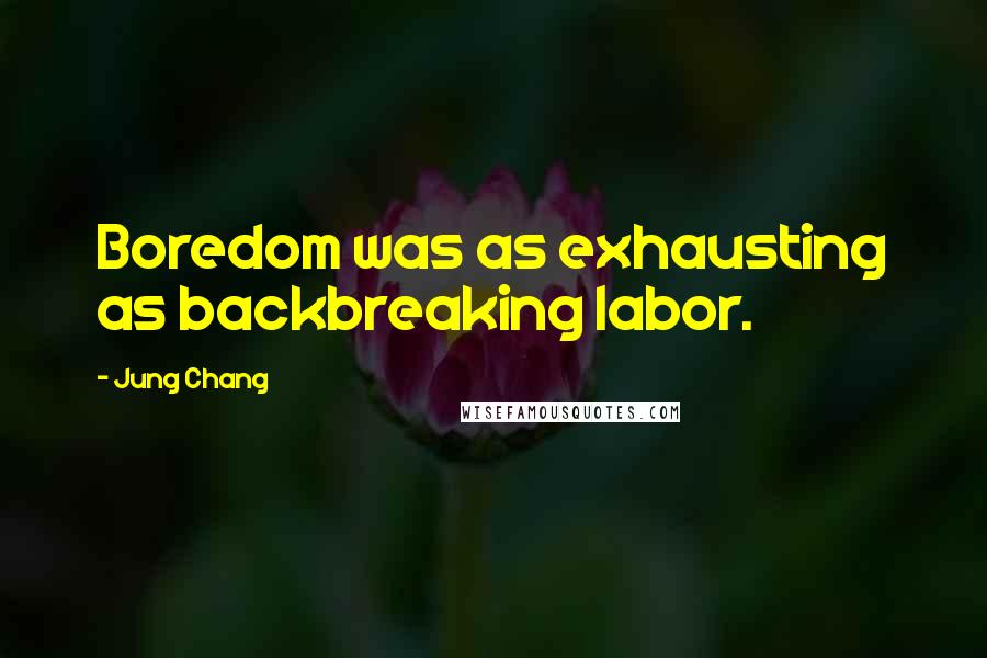Jung Chang Quotes: Boredom was as exhausting as backbreaking labor.