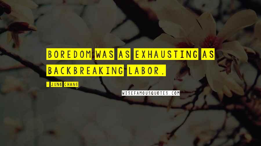 Jung Chang Quotes: Boredom was as exhausting as backbreaking labor.