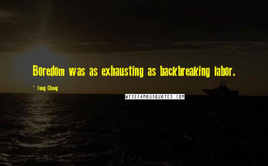 Jung Chang Quotes: Boredom was as exhausting as backbreaking labor.