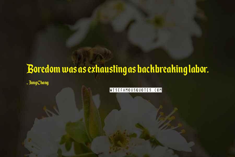 Jung Chang Quotes: Boredom was as exhausting as backbreaking labor.