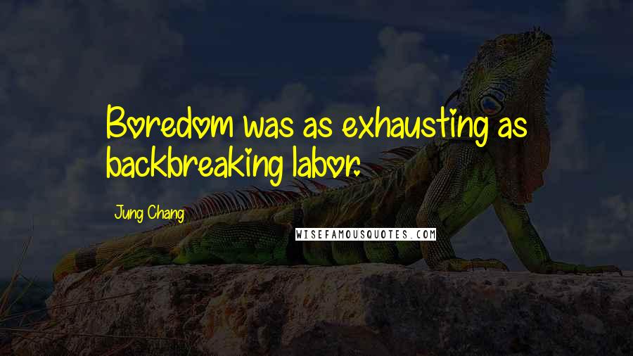 Jung Chang Quotes: Boredom was as exhausting as backbreaking labor.