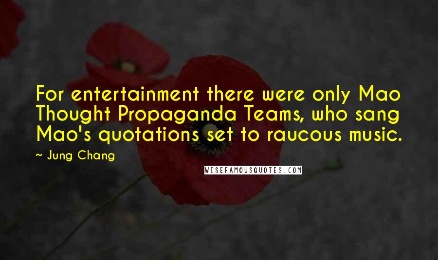 Jung Chang Quotes: For entertainment there were only Mao Thought Propaganda Teams, who sang Mao's quotations set to raucous music.