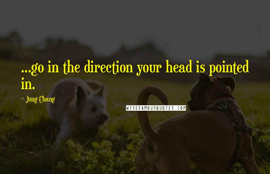 Jung Chang Quotes: ...go in the direction your head is pointed in.