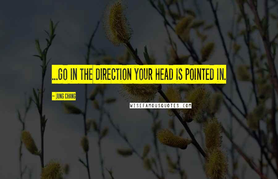 Jung Chang Quotes: ...go in the direction your head is pointed in.