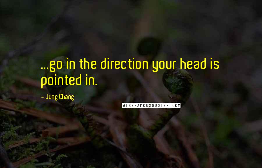 Jung Chang Quotes: ...go in the direction your head is pointed in.