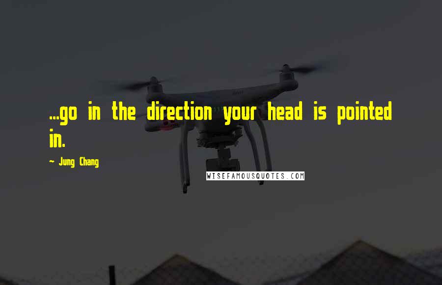 Jung Chang Quotes: ...go in the direction your head is pointed in.