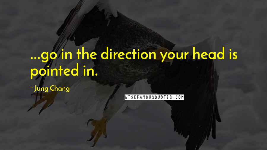 Jung Chang Quotes: ...go in the direction your head is pointed in.