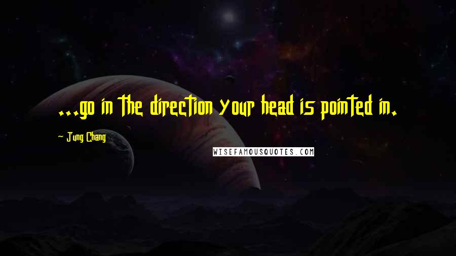 Jung Chang Quotes: ...go in the direction your head is pointed in.