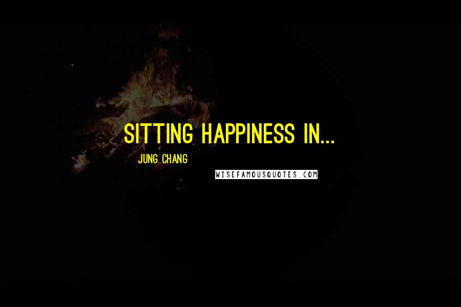 Jung Chang Quotes: sitting happiness in...