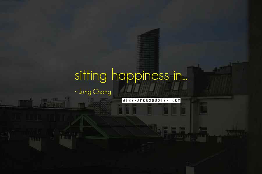 Jung Chang Quotes: sitting happiness in...